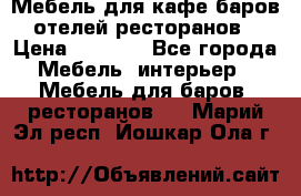 Мебель для кафе,баров,отелей,ресторанов › Цена ­ 5 000 - Все города Мебель, интерьер » Мебель для баров, ресторанов   . Марий Эл респ.,Йошкар-Ола г.